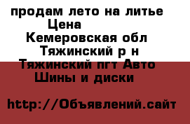 продам лето на литье › Цена ­ 12 000 - Кемеровская обл., Тяжинский р-н, Тяжинский пгт Авто » Шины и диски   